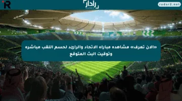 «الآن تعرف» مشاهدة مباراة الاتحاد والرائد لحسم اللقب مباشرة وتوقيت البث المتوقع